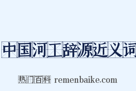 中国河工辞源近义词是什么意思的图片